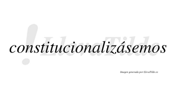 Constitucionalizásemos  lleva tilde con vocal tónica en la segunda «a»