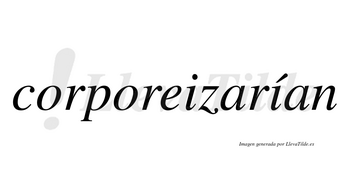 Corporeizarían  lleva tilde con vocal tónica en la segunda «i»