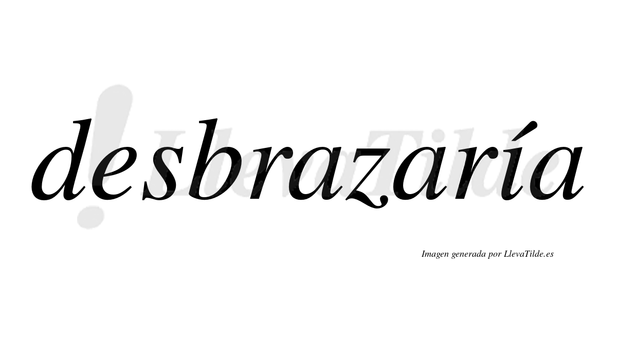 Desbrazaría  lleva tilde con vocal tónica en la «i»