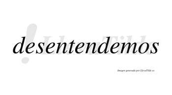 Desentendemos no lleva tilde con vocal tónica en la cuarta «e»