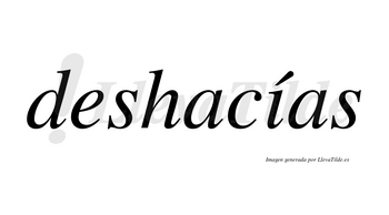 Deshacías  lleva tilde con vocal tónica en la «i»