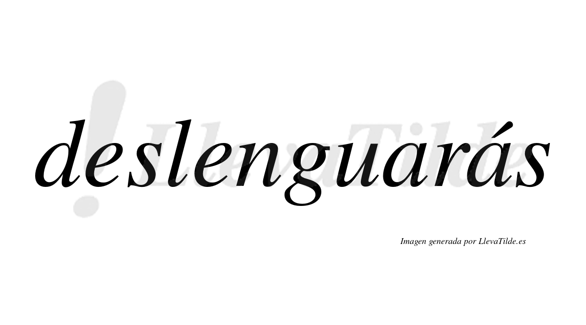 Deslenguarás  lleva tilde con vocal tónica en la segunda «a»