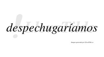 Despechugaríamos lleva tilde con vocal tónica en la «i»