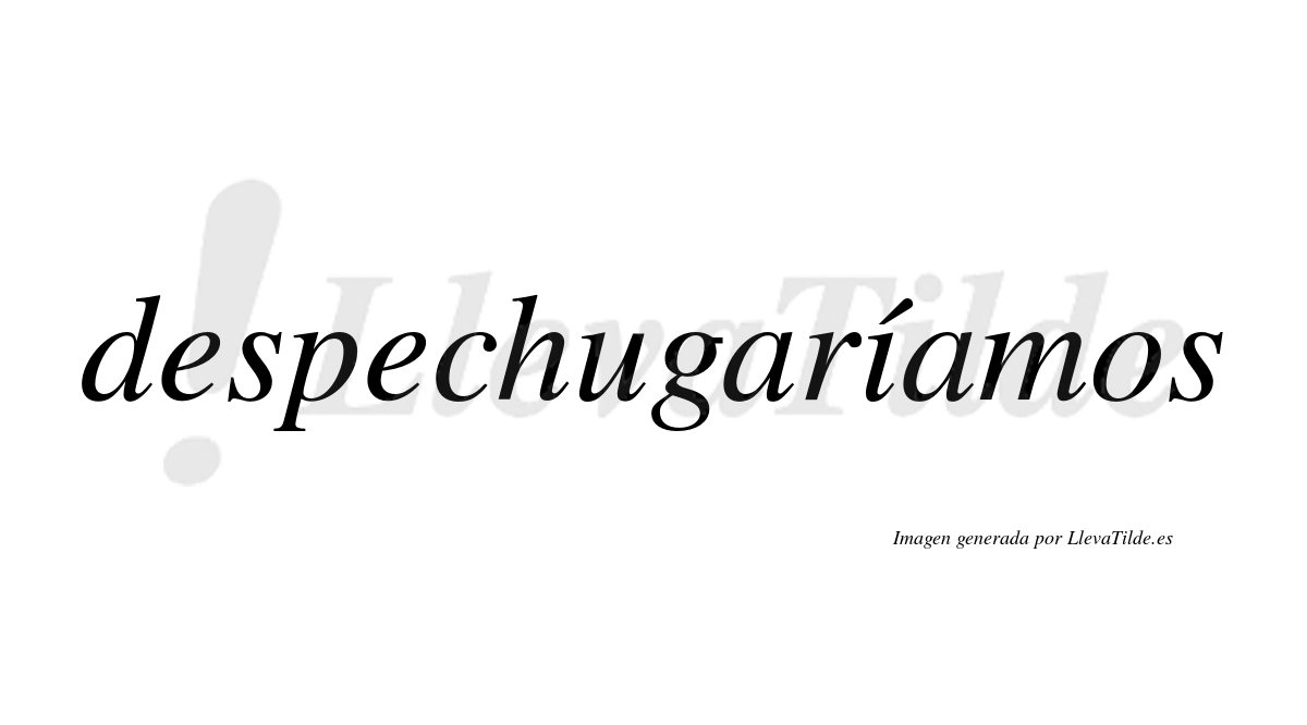 Despechugaríamos  lleva tilde con vocal tónica en la «i»