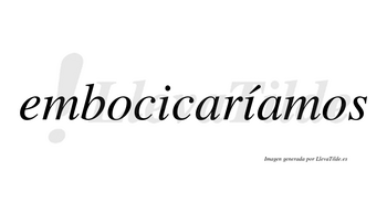 Embocicaríamos  lleva tilde con vocal tónica en la segunda «i»