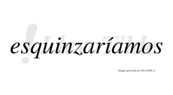 Esquinzaríamos  lleva tilde con vocal tónica en la segunda «i»