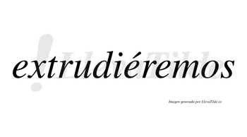 Extrudiéremos  lleva tilde con vocal tónica en la segunda «e»