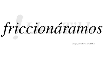 Friccionáramos  lleva tilde con vocal tónica en la primera «a»