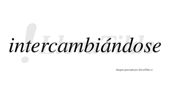 Intercambiándose  lleva tilde con vocal tónica en la segunda «a»
