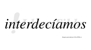 Interdecíamos  lleva tilde con vocal tónica en la segunda «i»