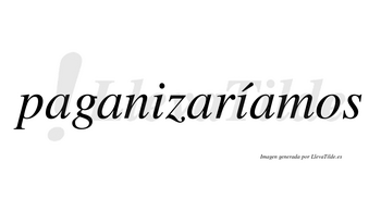 Paganizaríamos  lleva tilde con vocal tónica en la segunda «i»