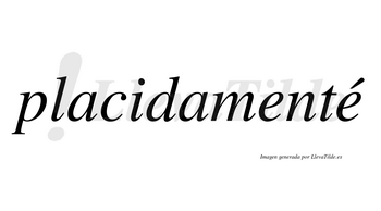 Placidamenté lleva tilde con vocal tónica en la segunda «e»