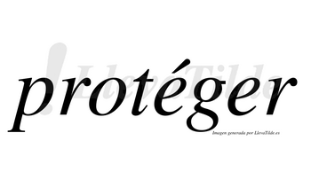 Protéger  lleva tilde con vocal tónica en la primera «e»