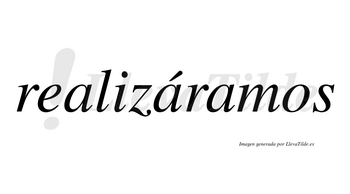 Realizáramos  lleva tilde con vocal tónica en la segunda «a»