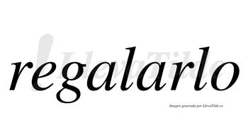 Regalarlo  no lleva tilde con vocal tónica en la segunda «a»