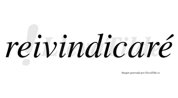 Reivindicaré  lleva tilde con vocal tónica en la segunda «e»