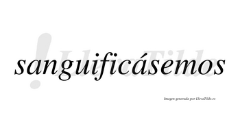 Sanguificásemos  lleva tilde con vocal tónica en la segunda «a»