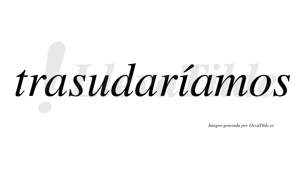 Trasudaríamos  lleva tilde con vocal tónica en la «i»