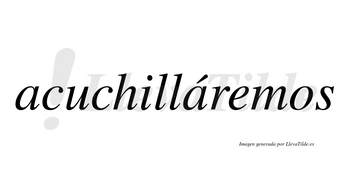 Acuchilláremos  lleva tilde con vocal tónica en la segunda «a»