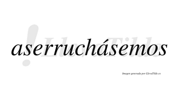 Aserruchásemos  lleva tilde con vocal tónica en la segunda «a»