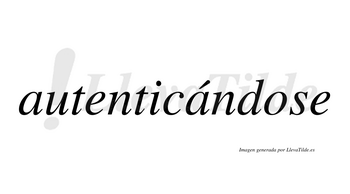 Autenticándose  lleva tilde con vocal tónica en la segunda «a»