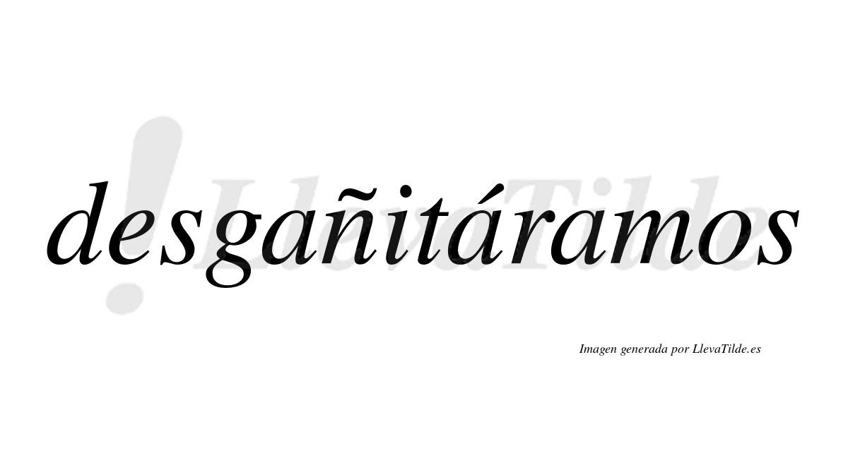 Desgañitáramos  lleva tilde con vocal tónica en la segunda «a»