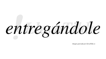 Entregándole  lleva tilde con vocal tónica en la «a»