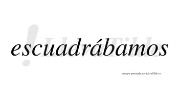 Escuadrábamos  lleva tilde con vocal tónica en la segunda «a»