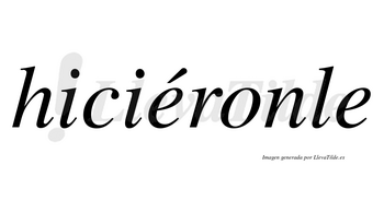 Hiciéronle lleva tilde con vocal tónica en la primera «e»