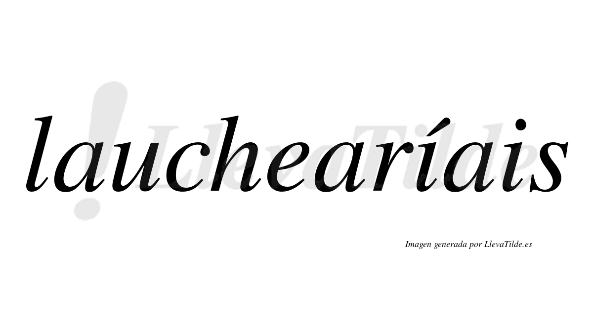 Lauchearíais  lleva tilde con vocal tónica en la primera "i"