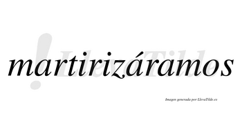 Martirizáramos  lleva tilde con vocal tónica en la segunda «a»