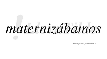 Maternizábamos  lleva tilde con vocal tónica en la segunda «a»