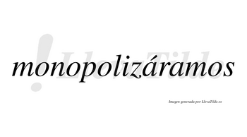 Monopolizáramos  lleva tilde con vocal tónica en la primera «a»