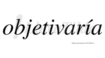 Objetivaría  lleva tilde con vocal tónica en la segunda «i»