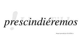 Prescindiéremos  lleva tilde con vocal tónica en la segunda «e»