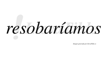 Resobaríamos  lleva tilde con vocal tónica en la «i»
