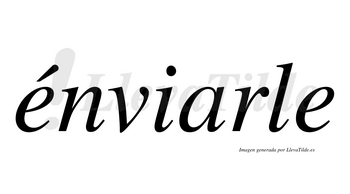 Énviarle  lleva tilde con vocal tónica en la primera «e»