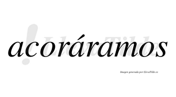 Acoráramos  lleva tilde con vocal tónica en la segunda «a»