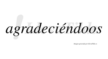 Agradeciéndoos  lleva tilde con vocal tónica en la segunda «e»