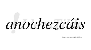 Anochezcáis  lleva tilde con vocal tónica en la segunda «a»