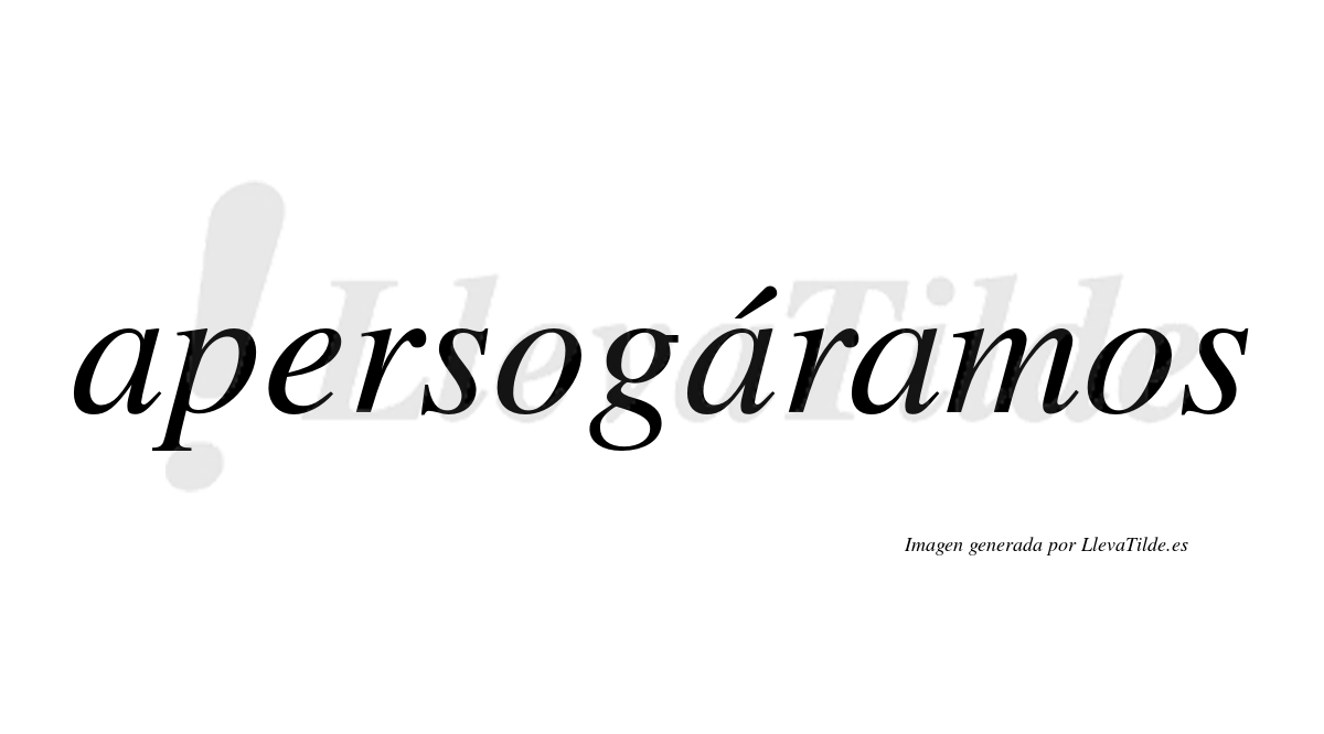 Apersogáramos  lleva tilde con vocal tónica en la segunda «a»