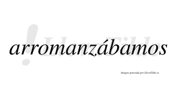 Arromanzábamos  lleva tilde con vocal tónica en la tercera «a»