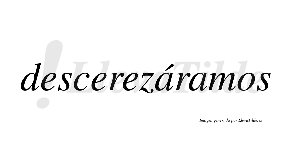 Descerezáramos  lleva tilde con vocal tónica en la primera «a»