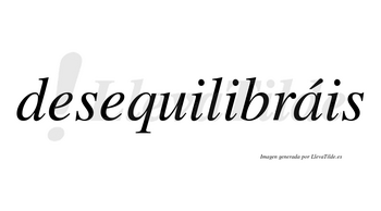 Desequilibráis  lleva tilde con vocal tónica en la «a»