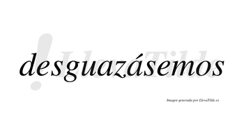 Desguazásemos  lleva tilde con vocal tónica en la segunda «a»