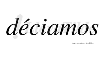 Déciamos lleva tilde con vocal tónica en la «e»