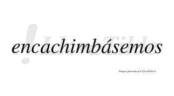 Encachimbásemos  lleva tilde con vocal tónica en la segunda «a»