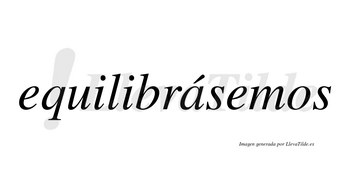 Equilibrásemos  lleva tilde con vocal tónica en la «a»