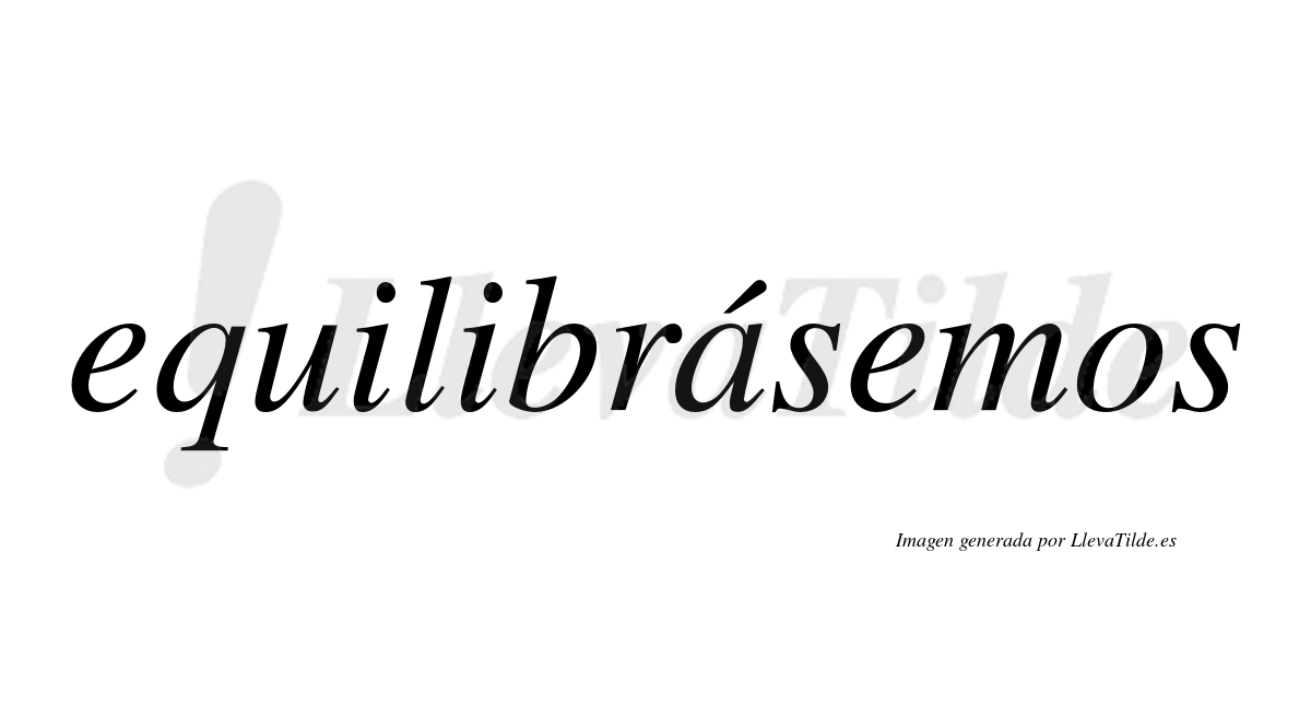 Equilibrásemos  lleva tilde con vocal tónica en la "a"