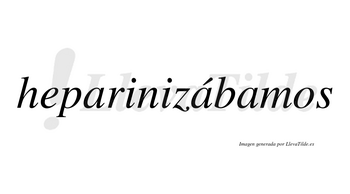 Heparinizábamos  lleva tilde con vocal tónica en la segunda «a»